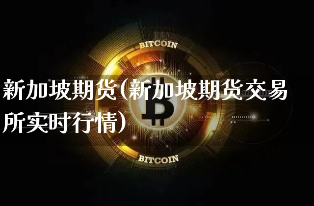 新加坡期货(新加坡期货交易所实时行情)_https://www.erdeww.com_期货走势_第1张