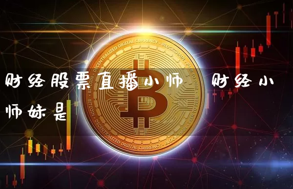 财经股票直播小师妿财经小师妹是谿_https://www.erdeww.com_期货走势_第1张