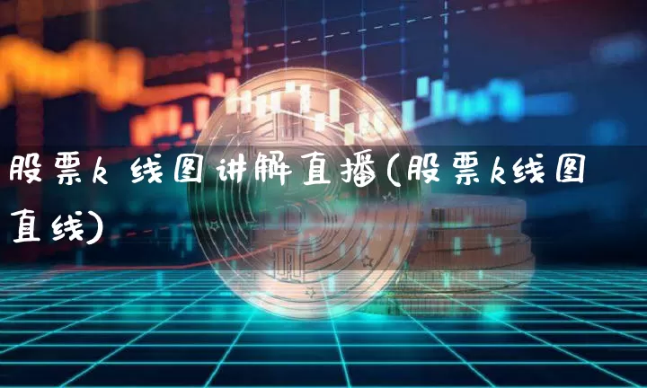 股票k 线图讲解直播(股票k线图直线)_https://www.erdeww.com_期货走势_第1张