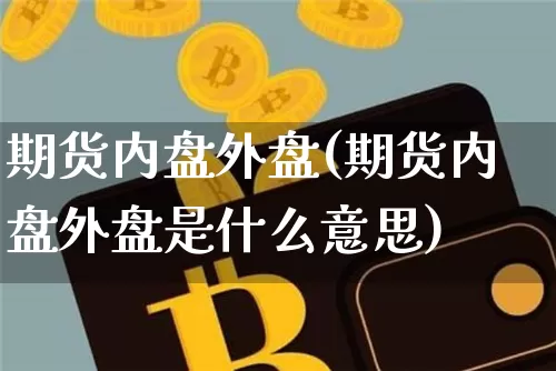 期货内盘外盘(期货内盘外盘是什么意思)_https://www.erdeww.com_期货知识_第1张