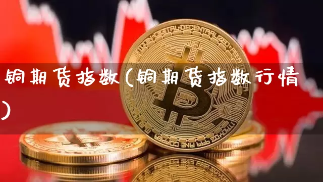 铜期货指数(铜期货指数行情)_https://www.erdeww.com_期货行情_第1张