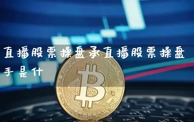 直播股票操盘承直播股票操盘手是什乿_https://www.erdeww.com_期货行情_第1张