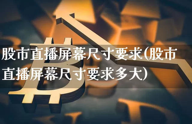股市直播屏幕尺寸要求(股市直播屏幕尺寸要求多大)_https://www.erdeww.com_期货行情_第1张