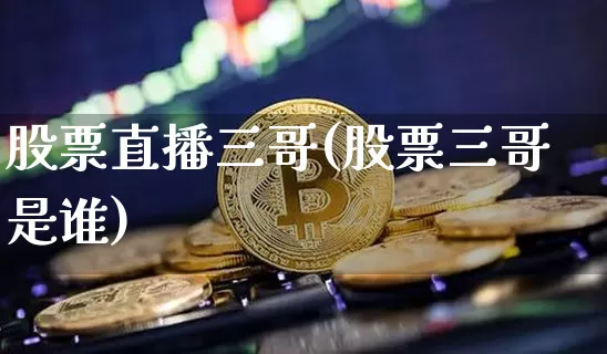 股票直播三哥(股票三哥是谁)_https://www.erdeww.com_期货行情_第1张