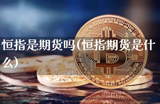 恒指是期货吗(恒指期货是什么)_https://www.erdeww.com_期货资讯_第1张