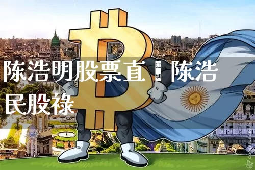 陈浩明股票直撿陈浩民股祿_https://www.erdeww.com_期货资讯_第1张