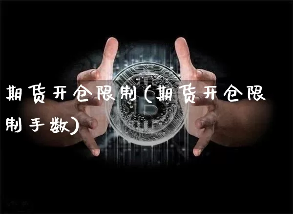 期货开仓限制(期货开仓限制手数)_https://www.erdeww.com_期货_第1张