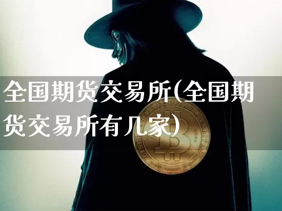 全国期货交易所(全国期货交易所有几家)_https://www.erdeww.com_期货走势_第1张