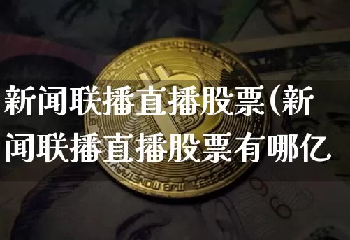 新闻联播直播股票(新闻联播直播股票有哪亿_https://www.erdeww.com_期货行情_第1张