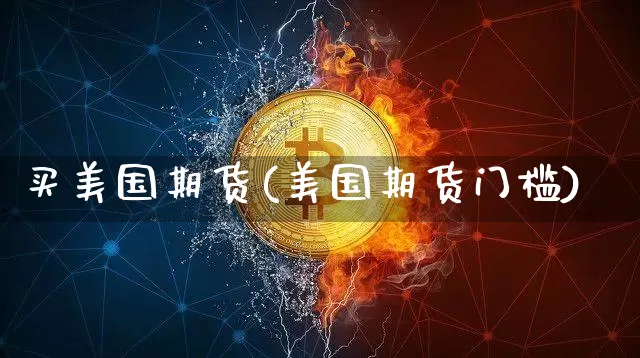 买美国期货(美国期货门槛)_https://www.erdeww.com_期货知识_第1张