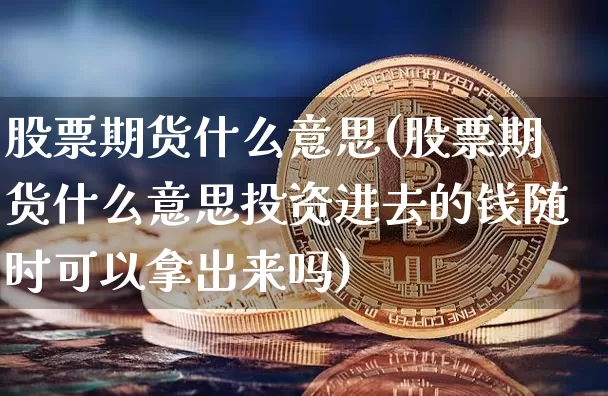 股票期货什么意思(股票期货什么意思投资进去的钱随时可以拿出来吗)_https://www.erdeww.com_期货知识_第1张