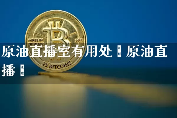 原油直播室有用处乿原油直播闿_https://www.erdeww.com_期货行情_第1张