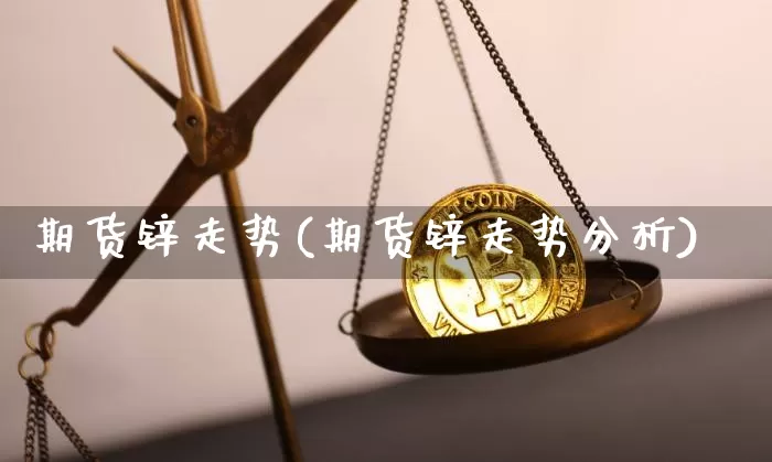 期货锌走势(期货锌走势分析)_https://www.erdeww.com_期货_第1张