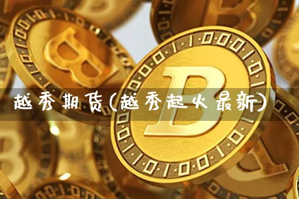 越秀期货(越秀起火最新)_https://www.erdeww.com_期货行情_第1张