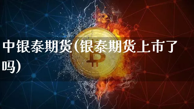 中银泰期货(银泰期货上市了吗)_https://www.erdeww.com_期货行情_第1张