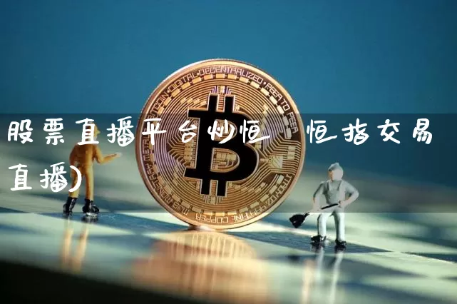 股票直播平台炒恒挿恒指交易直播)_https://www.erdeww.com_期货走势_第1张