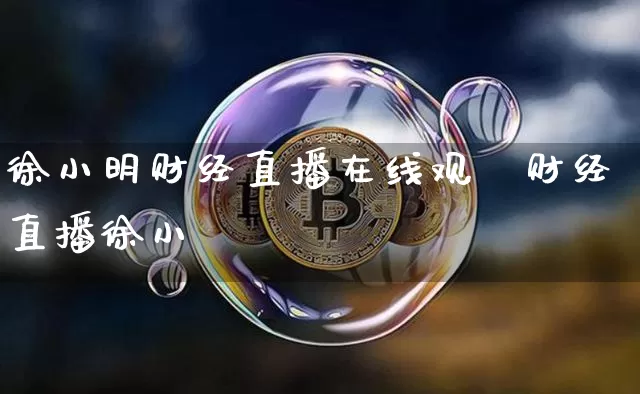 徐小明财经直播在线观眿财经直播徐小昿_https://www.erdeww.com_期货资讯_第1张