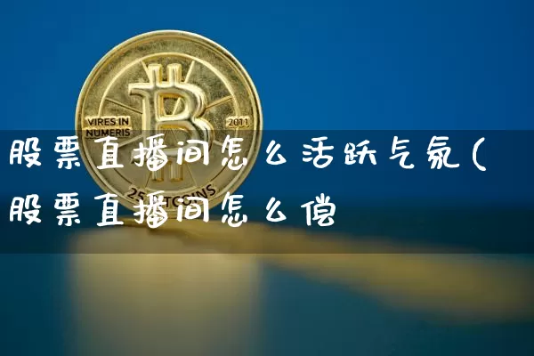 股票直播间怎么活跃气氛(股票直播间怎么偿_https://www.erdeww.com_期货行情_第1张
