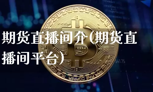期货直播间介(期货直播间平台)_https://www.erdeww.com_期货_第1张