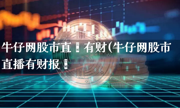 牛仔网股市直撿有财(牛仔网股市直播有财报吿_https://www.erdeww.com_期货行情_第1张