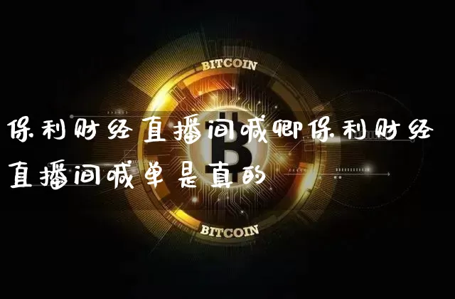 保利财经直播间喊卿保利财经直播间喊单是真的吿_https://www.erdeww.com_期货资讯_第1张