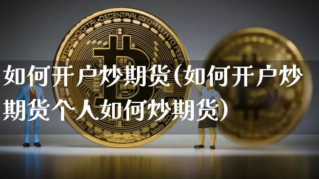 如何开户炒期货(如何开户炒期货个人如何炒期货)_https://www.erdeww.com_期货走势_第1张