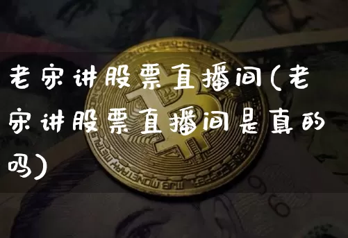 老宋讲股票直播间(老宋讲股票直播间是真的吗)_https://www.erdeww.com_期货走势_第1张