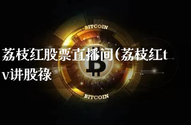 荔枝红股票直播间(荔枝红tv讲股祿_https://www.erdeww.com_期货_第1张