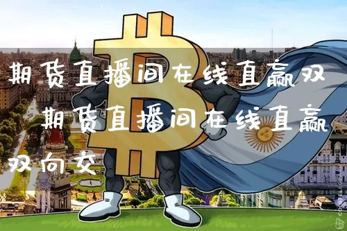 期货直播间在线直赢双吿期货直播间在线直赢双向交昿_https://www.erdeww.com_期货行情_第1张