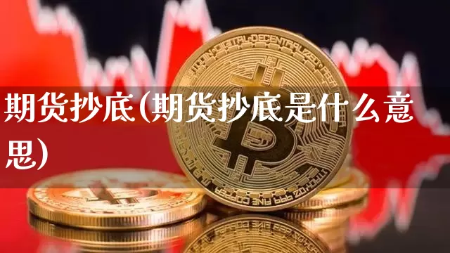 期货抄底(期货抄底是什么意思)_https://www.erdeww.com_期货知识_第1张