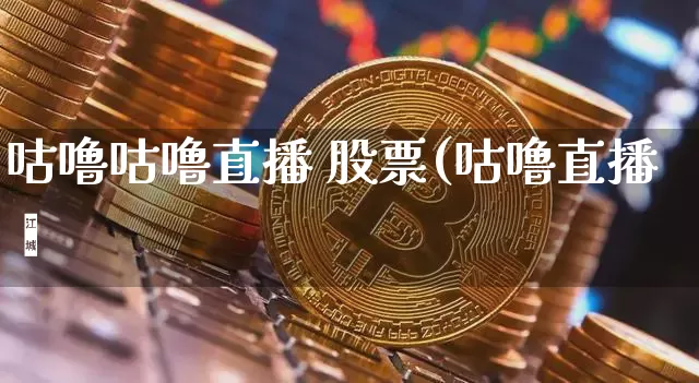 咕噜咕噜直播 股票(咕噜直播闿_https://www.erdeww.com_期货走势_第1张