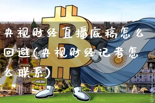 央视财经直播底稿怎么回避(央视财经记者怎么联系)_https://www.erdeww.com_期货知识_第1张