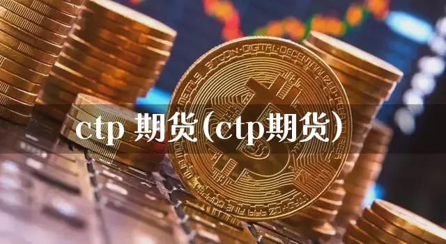 ctp 期货(ctp期货)_https://www.erdeww.com_期货知识_第1张