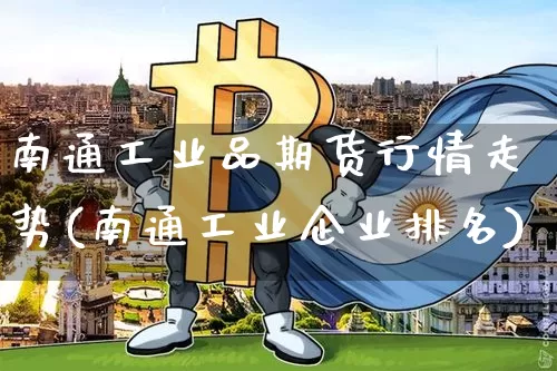 南通工业品期货行情走势(南通工业企业排名)_https://www.erdeww.com_期货行情_第1张