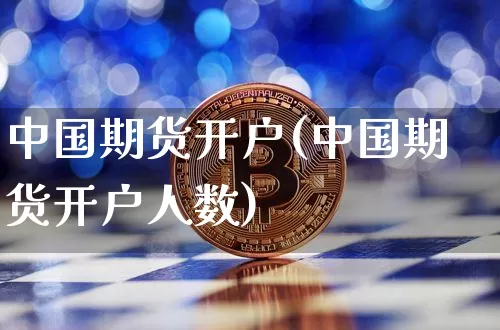 中国期货开户(中国期货开户人数)_https://www.erdeww.com_期货知识_第1张