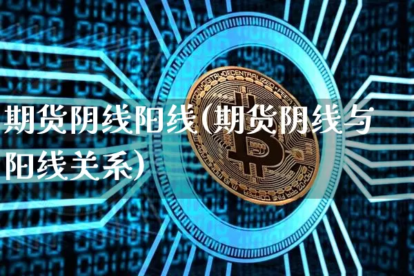 期货阴线阳线(期货阴线与阳线关系)_https://www.erdeww.com_期货行情_第1张