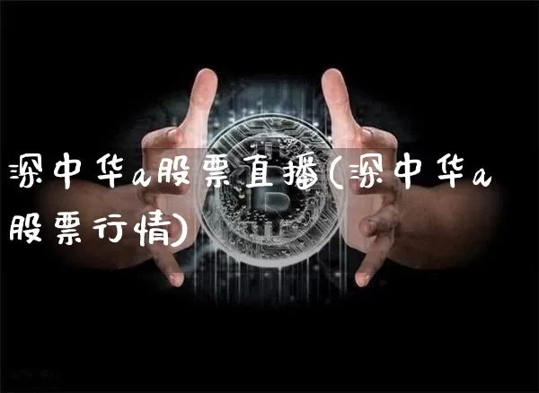 深中华a股票直播(深中华a股票行情)_https://www.erdeww.com_期货行情_第1张