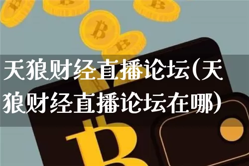 天狼财经直播论坛(天狼财经直播论坛在哪)_https://www.erdeww.com_期货知识_第1张