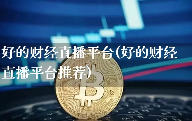 好的财经直播平台(好的财经直播平台推荐)_https://www.erdeww.com_期货行情_第1张