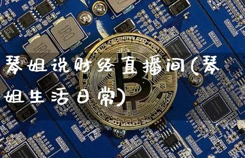 琴姐说财经直播间(琴姐生活日常)_https://www.erdeww.com_期货资讯_第1张