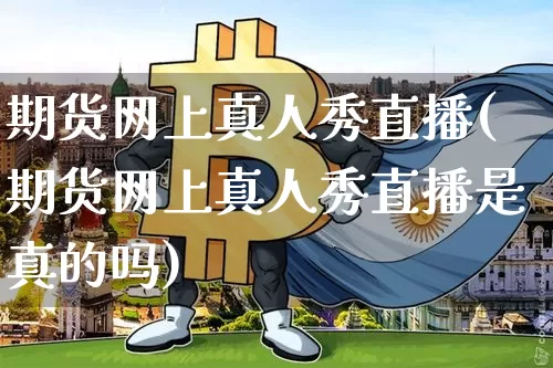 期货网上真人秀直播(期货网上真人秀直播是真的吗)_https://www.erdeww.com_期货资讯_第1张