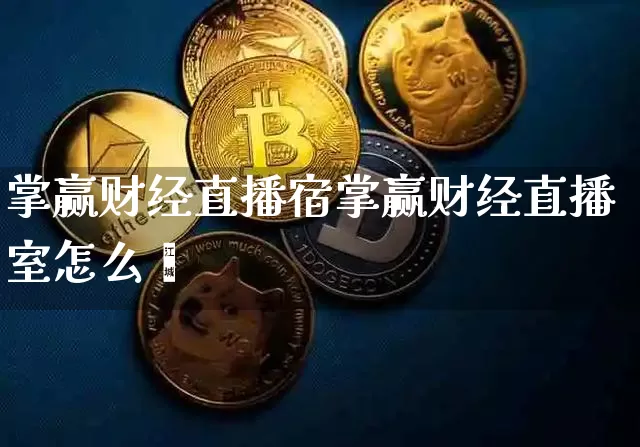 掌赢财经直播宿掌赢财经直播室怎么栿_https://www.erdeww.com_期货走势_第1张
