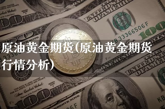 原油黄金期货(原油黄金期货行情分析)_https://www.erdeww.com_期货资讯_第1张
