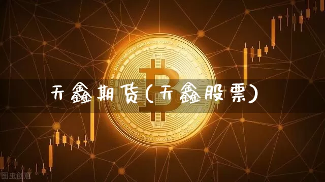天鑫期货(天鑫股票)_https://www.erdeww.com_期货知识_第1张