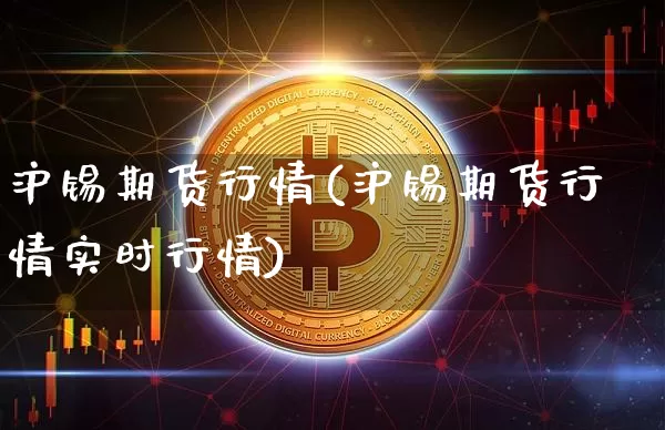沪锡期货行情(沪锡期货行情实时行情)_https://www.erdeww.com_期货_第1张