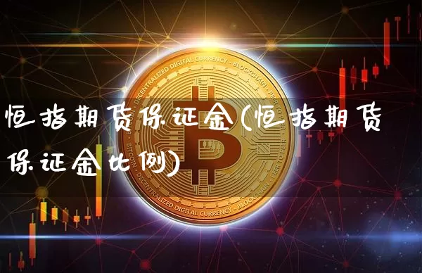 恒指期货保证金(恒指期货保证金比例)_https://www.erdeww.com_期货走势_第1张