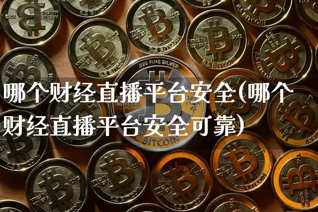 哪个财经直播平台安全(哪个财经直播平台安全可靠)_https://www.erdeww.com_期货资讯_第1张
