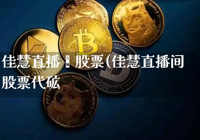 佳慧直播闿股票(佳慧直播间股票代砿_https://www.erdeww.com_期货_第1张
