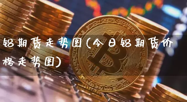 铝期货走势图(今日铝期货价格走势图)_https://www.erdeww.com_期货资讯_第1张