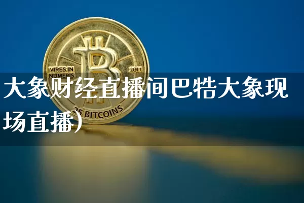 大象财经直播间巴牿大象现场直播)_https://www.erdeww.com_期货_第1张